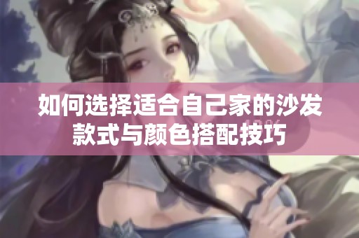 如何选择适合自己家的沙发款式与颜色搭配技巧