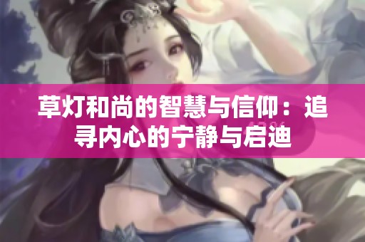 草灯和尚的智慧与信仰：追寻内心的宁静与启迪