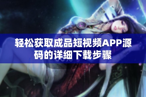 轻松获取成品短视频APP源码的详细下载步骤