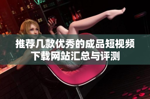 推荐几款优秀的成品短视频下载网站汇总与评测