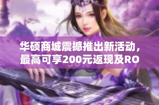 华硕商城震撼推出新活动，最高可享200元返现及ROG掌机抽奖机会