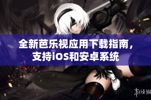 全新芭乐视应用下载指南，支持iOS和安卓系统