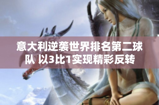 意大利逆袭世界排名第二球队 以3比1实现精彩反转