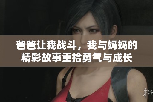爸爸让我战斗，我与妈妈的精彩故事重拾勇气与成长