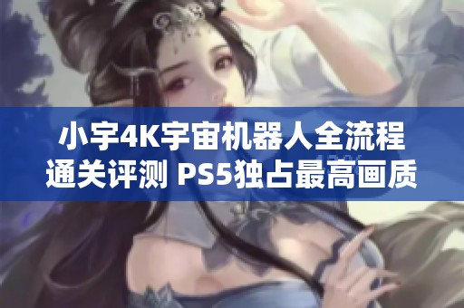 小宇4K宇宙机器人全流程通关评测 PS5独占最高画质展示