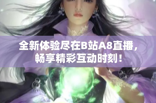 全新体验尽在B站A8直播，畅享精彩互动时刻！