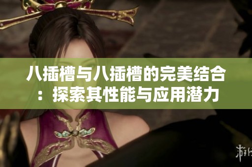 八插槽与八插槽的完美结合：探索其性能与应用潜力