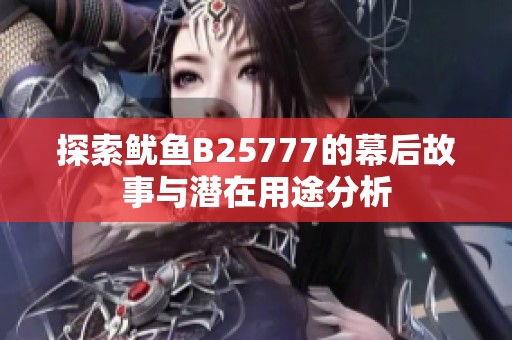 探索鱿鱼B25777的幕后故事与潜在用途分析