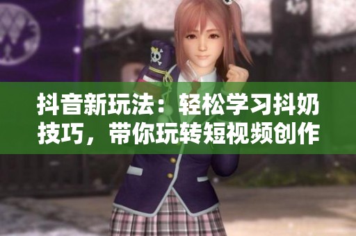 抖音新玩法：轻松学习抖奶技巧，带你玩转短视频创作