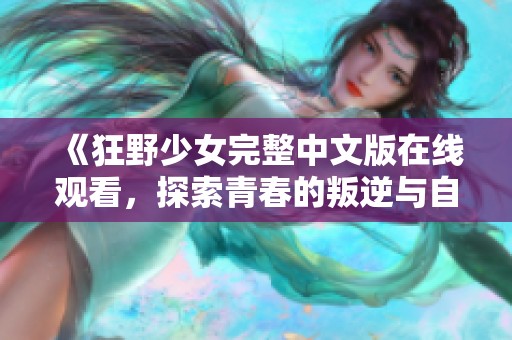 《狂野少女完整中文版在线观看，探索青春的叛逆与自由》