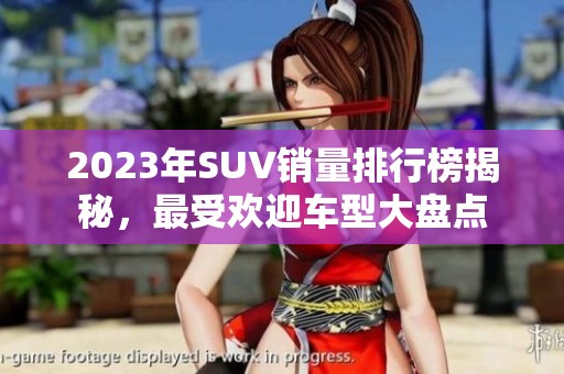 2023年SUV销量排行榜揭秘，最受欢迎车型大盘点