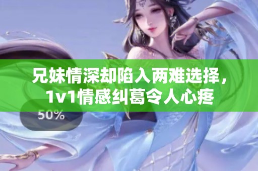 兄妹情深却陷入两难选择，1v1情感纠葛令人心疼