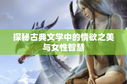 探秘古典文学中的情欲之美与女性智慧