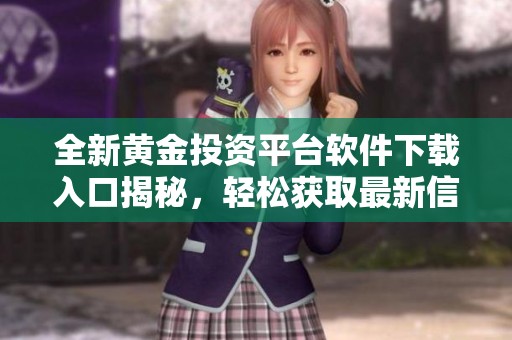 全新黄金投资平台软件下载入口揭秘，轻松获取最新信息