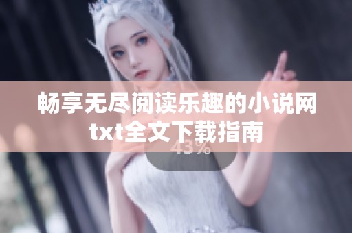 畅享无尽阅读乐趣的小说网txt全文下载指南