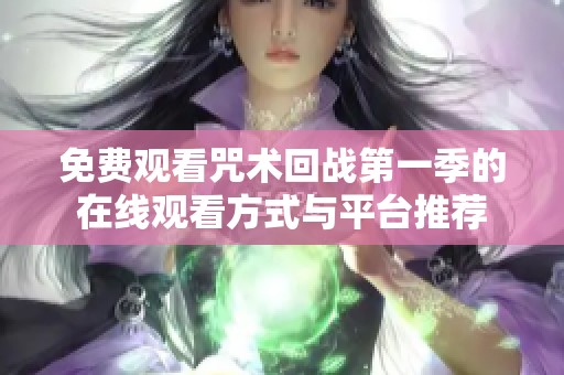 免费观看咒术回战第一季的在线观看方式与平台推荐