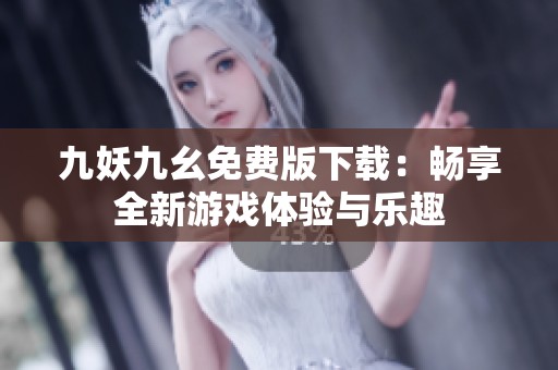 九妖九幺免费版下载：畅享全新游戏体验与乐趣