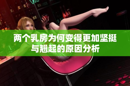 两个乳房为何变得更加坚挺与翘起的原因分析
