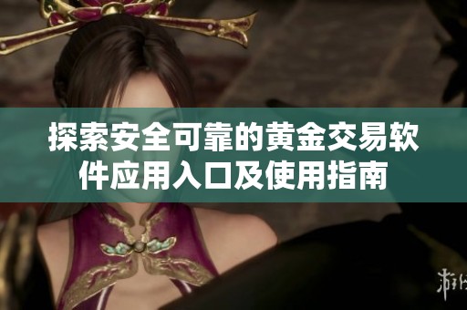 探索安全可靠的黄金交易软件应用入口及使用指南