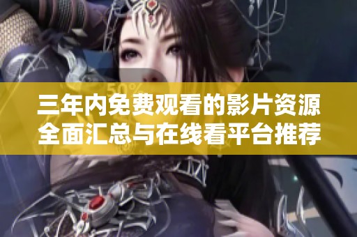 三年内免费观看的影片资源全面汇总与在线看平台推荐
