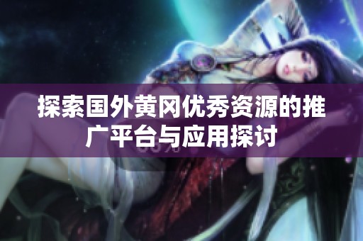 探索国外黄冈优秀资源的推广平台与应用探讨