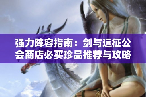 强力阵容指南：剑与远征公会商店必买珍品推荐与攻略