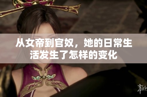 从女帝到官奴，她的日常生活发生了怎样的变化