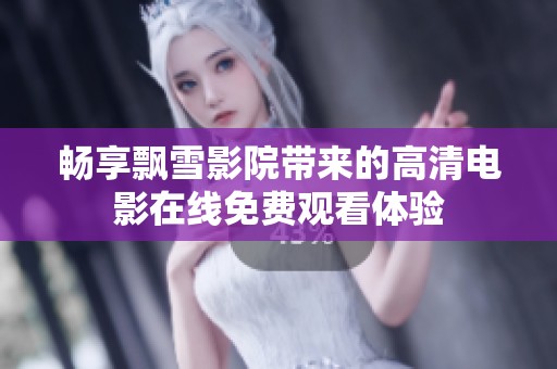 畅享飘雪影院带来的高清电影在线免费观看体验