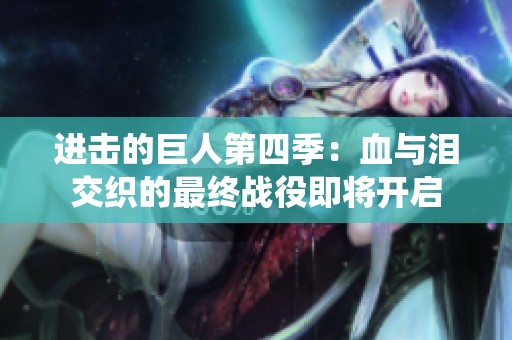 进击的巨人第四季：血与泪交织的最终战役即将开启