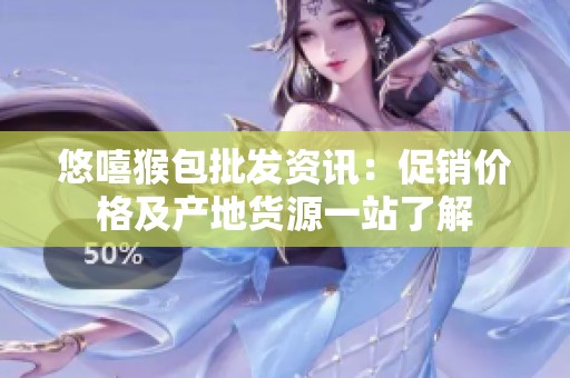 悠嘻猴包批发资讯：促销价格及产地货源一站了解