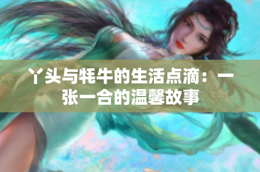 丫头与牦牛的生活点滴：一张一合的温馨故事