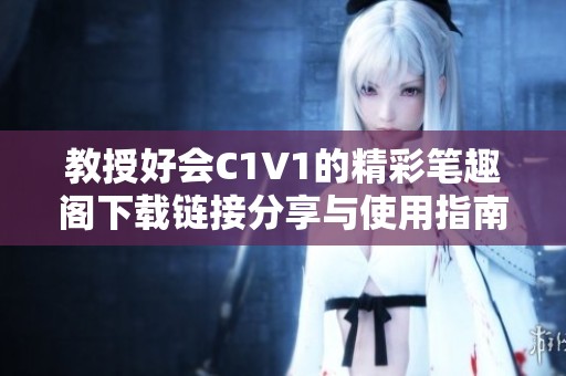 教授好会C1V1的精彩笔趣阁下载链接分享与使用指南