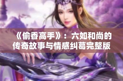 《偷香高手》：六如和尚的传奇故事与情感纠葛完整版解析