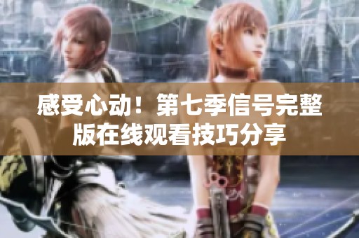 感受心动！第七季信号完整版在线观看技巧分享