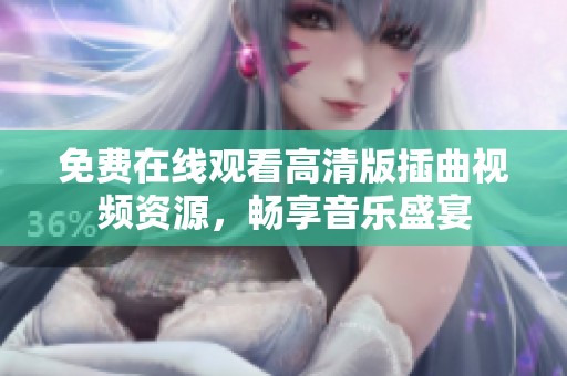 免费在线观看高清版插曲视频资源，畅享音乐盛宴