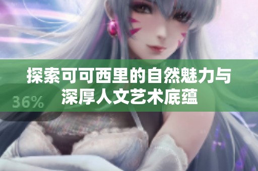 探索可可西里的自然魅力与深厚人文艺术底蕴