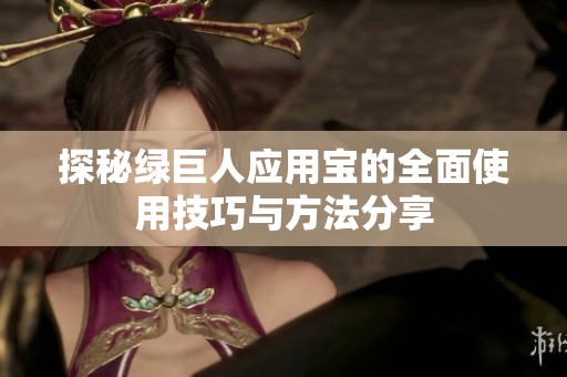 探秘绿巨人应用宝的全面使用技巧与方法分享