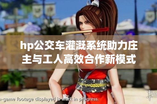 hp公交车灌溉系统助力庄主与工人高效合作新模式