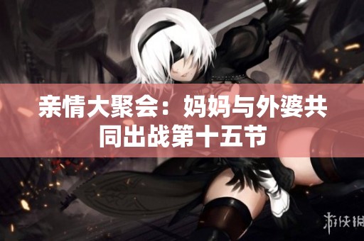 亲情大聚会：妈妈与外婆共同出战第十五节