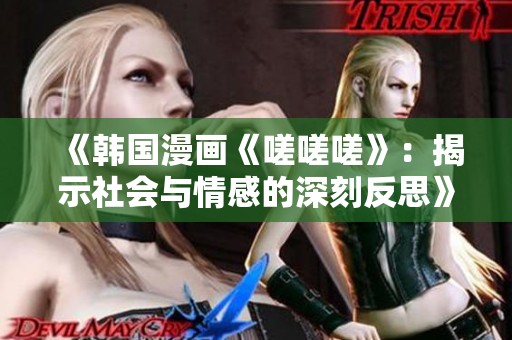 《韩国漫画《嗟嗟嗟》：揭示社会与情感的深刻反思》