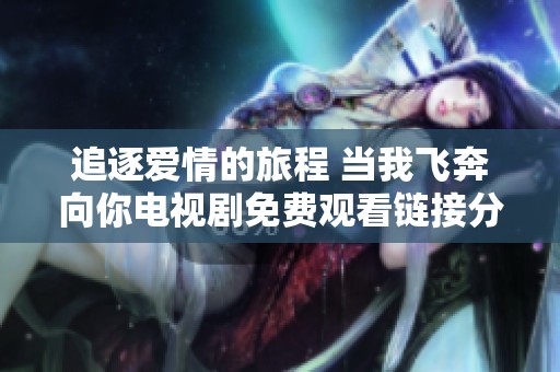 追逐爱情的旅程 当我飞奔向你电视剧免费观看链接分享