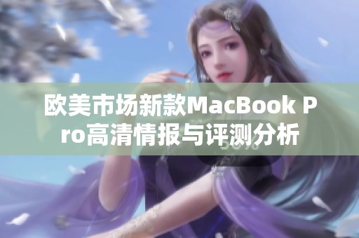 欧美市场新款MacBook Pro高清情报与评测分析