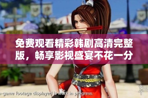 免费观看精彩韩剧高清完整版，畅享影视盛宴不花一分钱