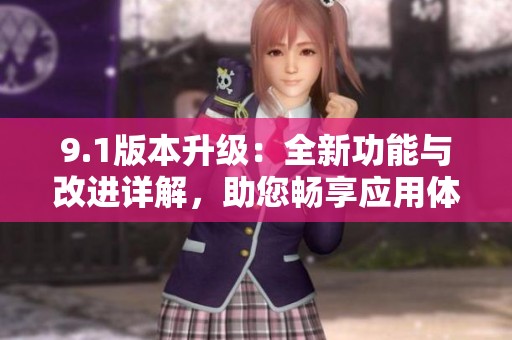 9.1版本升级：全新功能与改进详解，助您畅享应用体验