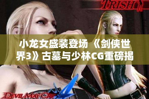小龙女盛装登场 《剑侠世界3》古墓与少林CG重磅揭晓