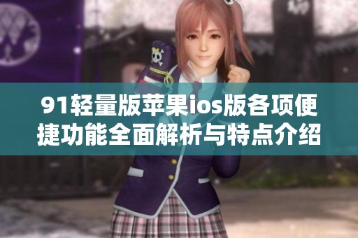 91轻量版苹果ios版各项便捷功能全面解析与特点介绍