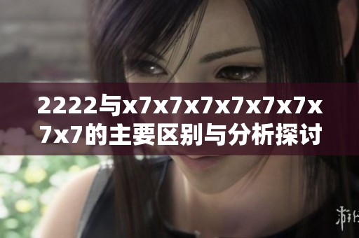 2222与x7x7x7x7x7x7x7x7的主要区别与分析探讨