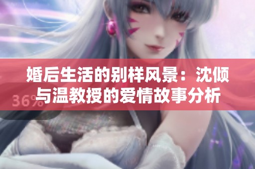 婚后生活的别样风景：沈倾与温教授的爱情故事分析