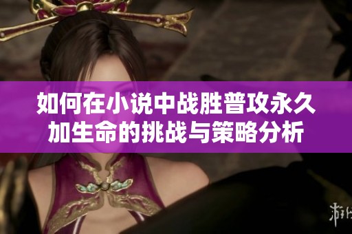 如何在小说中战胜普攻永久加生命的挑战与策略分析