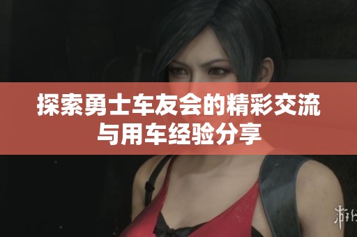 探索勇士车友会的精彩交流与用车经验分享